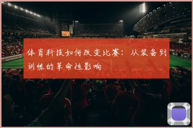 体育科技如何改变比赛：从装备到训练的革命性影响
