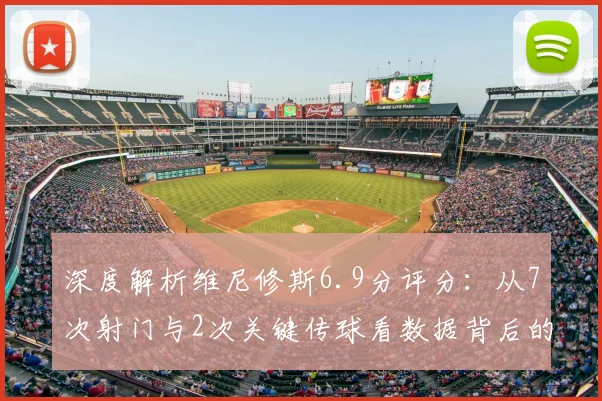 深度解析维尼修斯6.9分评分：从7次射门与2次关键传球看数据背后的表现逻辑