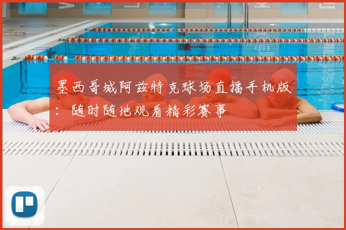 墨西哥城阿兹特克球场直播手机版:随时随地观看精彩赛事