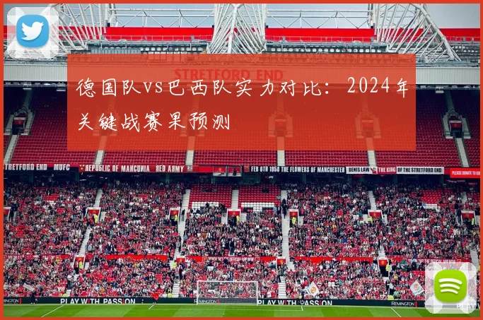 德国队vs巴西队实力对比:2024年关键战赛果预测