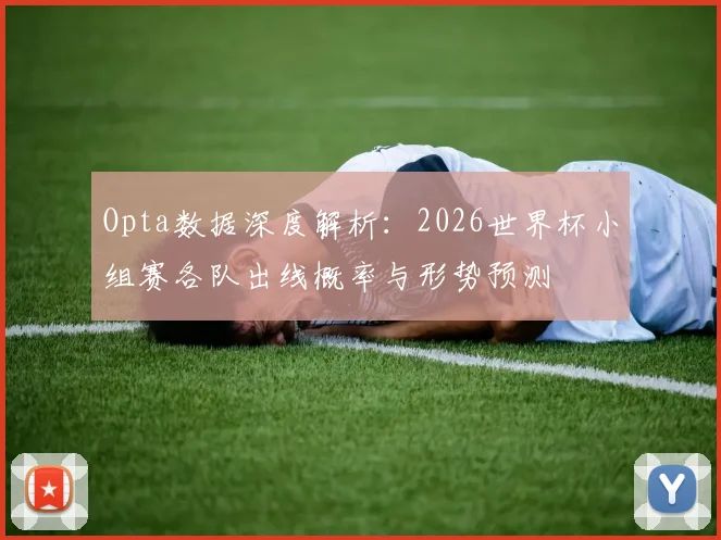 Opta数据深度解析：2026世界杯小组赛各队出线概率与形势预测