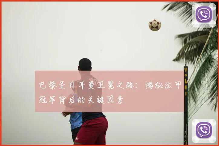 巴黎圣日耳曼卫冕之路：揭秘法甲冠军背后的关键因素