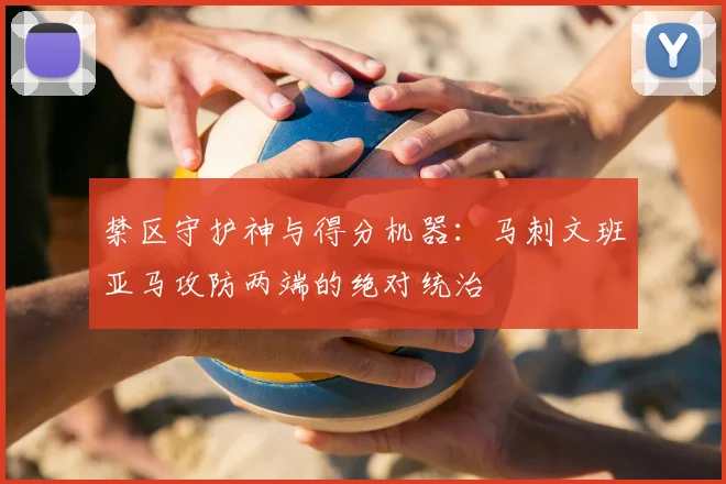 禁区守护神与得分机器：马刺文班亚马攻防两端的绝对统治
