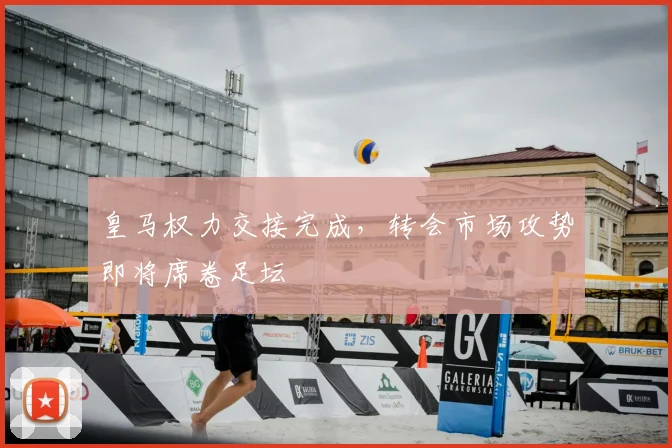 皇马权力交接完成，转会市场攻势即将席卷足坛