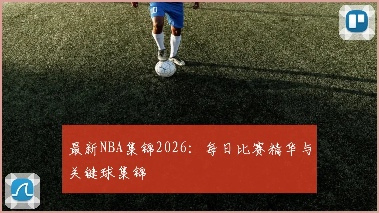 最新NBA集锦2026：每日比赛精华与关键球集锦