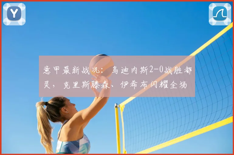 意甲最新战况：乌迪内斯2-0战胜都灵，克里斯滕森、伊希布闪耀全场